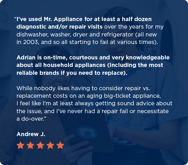 A five-star washing machine repair testimonial from Andrew J. highlighting Mr. Appliance’s quality and reliability: “I’ve used Mr. Appliance for at least a half dozen diagnostic and/or repair visits over the years for my dishwasher, washer, dryer, and refrigerator (all new in 2003, and so all starting to fail at various times). Adrian is on-time, courteous and very knowledgeable about all household appliances (including the most reliable brands if you need to replace). While nobody likes having to consider repair vs. replacement costs on an aging big-ticket appliance, I feel like I’m at least always getting sound advice about the issue, and I’ve never had a repair fail or necessitate a do-over.”